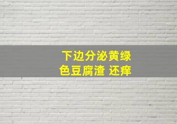 下边分泌黄绿色豆腐渣 还痒